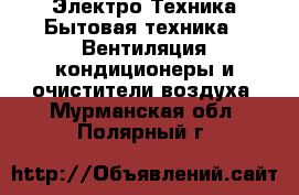 Электро-Техника Бытовая техника - Вентиляция,кондиционеры и очистители воздуха. Мурманская обл.,Полярный г.